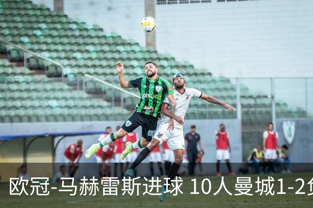 欧冠-马赫雷斯进球 10人曼城1-2负 莱比锡进欧联