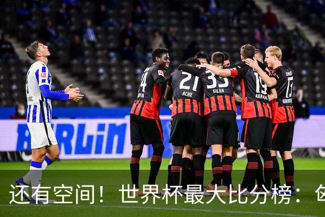 还有空间！世界杯最大比分榜：匈牙利10-1居首，德国7-1未进前10